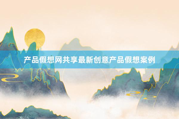 产品假想网共享最新创意产品假想案例
