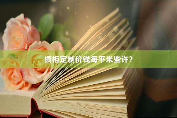 橱柜定制价钱每平米些许？