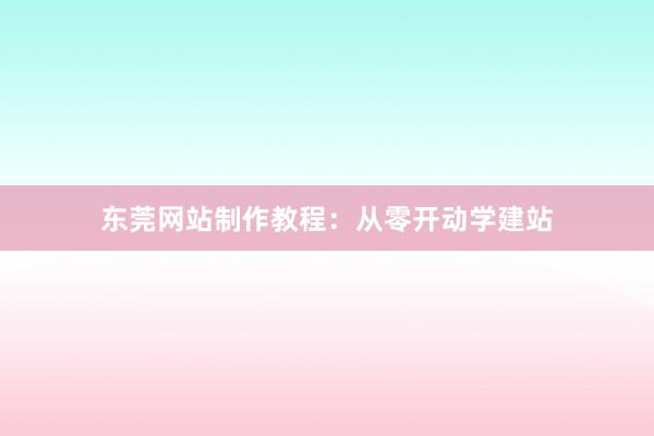 东莞网站制作教程：从零开动学建站