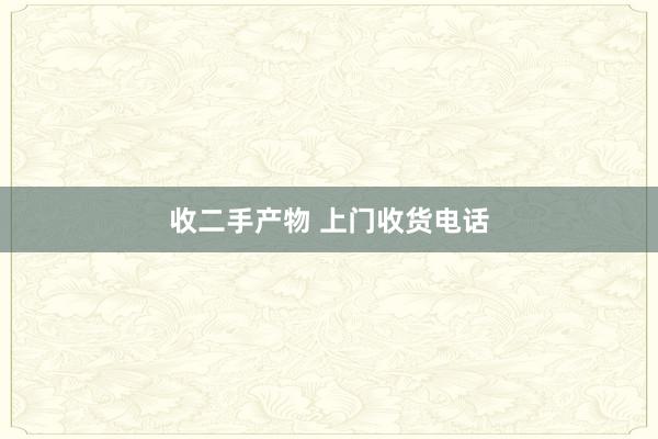 收二手产物 上门收货电话