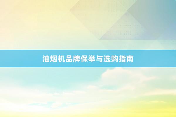 油烟机品牌保举与选购指南