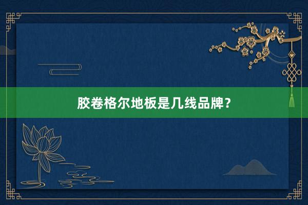 胶卷格尔地板是几线品牌？
