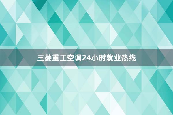三菱重工空调24小时就业热线