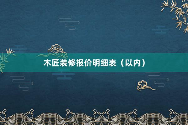 木匠装修报价明细表（以内）