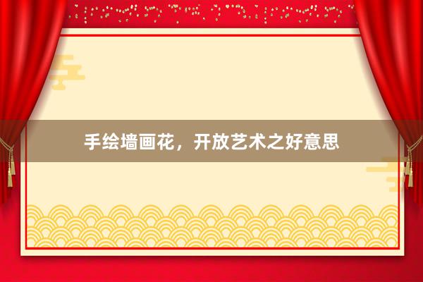 手绘墙画花，开放艺术之好意思