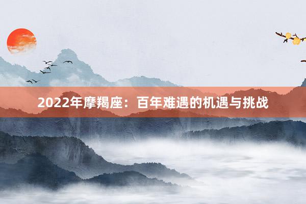 2022年摩羯座：百年难遇的机遇与挑战