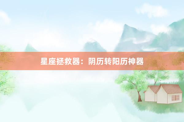 星座拯救器：阴历转阳历神器