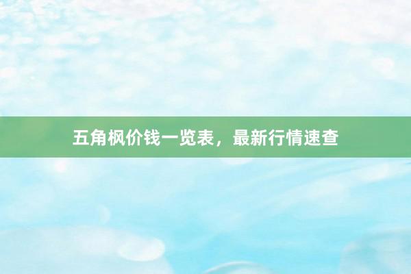 五角枫价钱一览表，最新行情速查