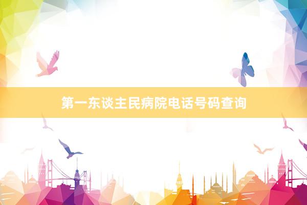 第一东谈主民病院电话号码查询