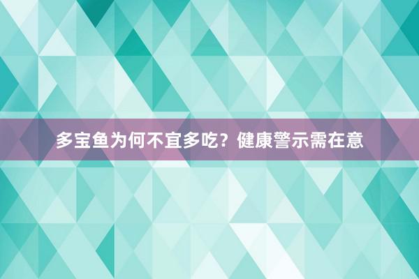 多宝鱼为何不宜多吃？健康警示需在意